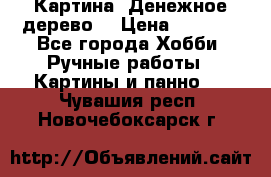 Картина “Денежное дерево“ › Цена ­ 5 000 - Все города Хобби. Ручные работы » Картины и панно   . Чувашия респ.,Новочебоксарск г.